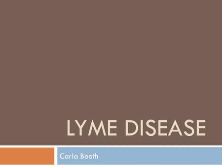 LYME DISEASE Carla Booth. Outline  Lyme Disease  Hosts and Parasite  Life cycle of Borrelia burgdorferi  Ticks  Where is this Emerging Disease 