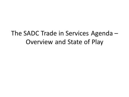 The SADC Trade in Services Agenda – Overview and State of Play.