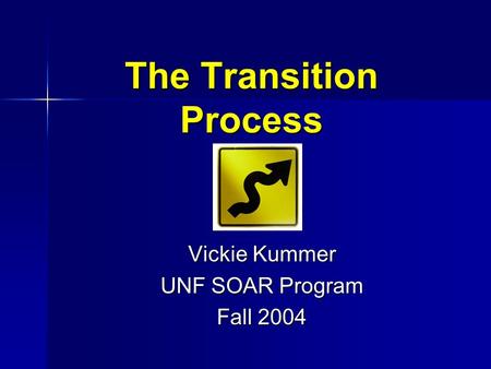 The Transition Process Vickie Kummer UNF SOAR Program Fall 2004.