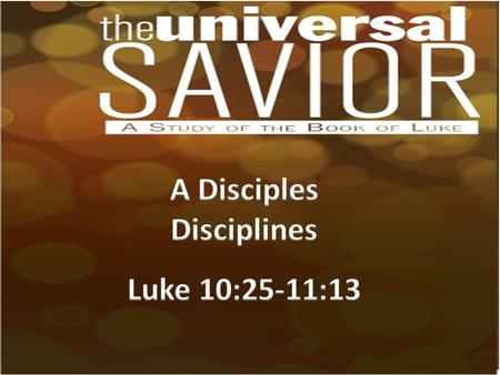 A Disciples Disciplines Read (Luke 10:25-37; 38-42; 11:1- 13). Identify in each section the discipline that Jesus was trying to teach His disciples.