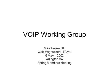 VOIP Working Group Mike Enyeart IU Walt Magnussen - TAMU 6 May – 2002 Arlington VA Spring Members Meeting.