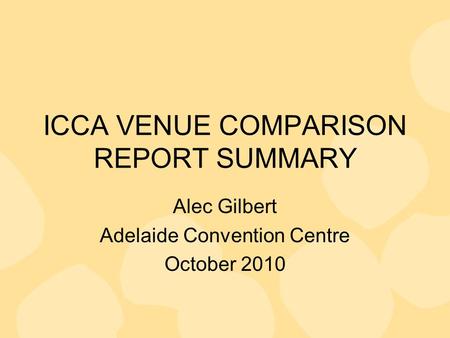 ICCA VENUE COMPARISON REPORT SUMMARY Alec Gilbert Adelaide Convention Centre October 2010.