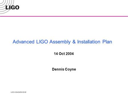 LIGO-G040459-00-M Advanced LIGO Assembly & Installation Plan 14 Oct 2004 Dennis Coyne.