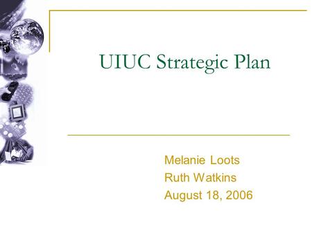 UIUC Strategic Plan Melanie Loots Ruth Watkins August 18, 2006.