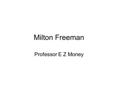 Milton Freeman Professor E Z Money. Milton Freeman was a monetarist. He felt the problems associated with crowding out and the complexity of fine tuning.