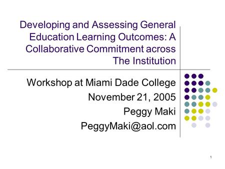 1 Developing and Assessing General Education Learning Outcomes: A Collaborative Commitment across The Institution Workshop at Miami Dade College November.