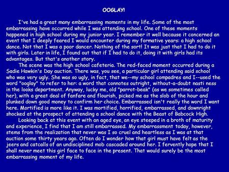 OOGLAY!         I've had a great many embarrassing moments in my life. Some of the most embarrassing have occurred while I was attending school. One of.