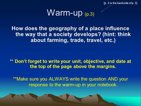 Warm-up (p.3) How does the geography of a place influence the way that a society develops? (hint: think about farming, trade, travel, etc.) ** Don’t forget.