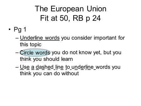 The European Union Fit at 50, RB p 24 Pg 1 –Underline words you consider important for this topic –Circle words you do not know yet, but you think you.