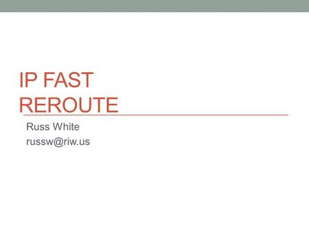 Russ White russw@riw.us IP Fast reroute Russ White russw@riw.us.