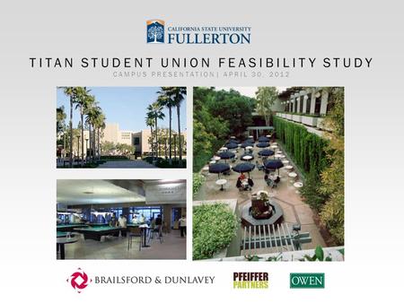 CAMPUS PRESENTATION| APRIL 30, 2012 TITAN STUDENT UNION FEASIBILITY STUDY.