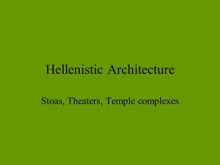 Hellenistic Architecture Stoas, Theaters, Temple complexes.