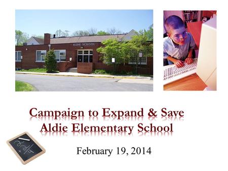 February 19, 2014. Laura Tekrony The Goal: Why we are here tonight Keep Aldie Elementary open to preserve our community, village and history. Aldie has.