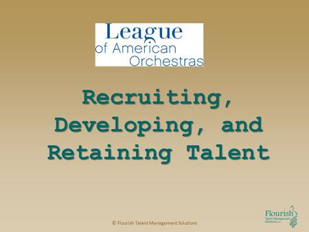 Recruiting, Developing, and Retaining Talent © Flourish Talent Management Solutions.