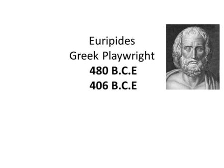 Euripides Greek Playwright 480 B.C.E 406 B.C.E. Born: c. 480 B.C.E. Salamis, Greece Died: c. 406 B.C.E. Pella, Greece After his death the Athenians build.