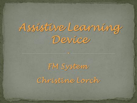 FM System Christine Lorch Students listen to their teachers and other students for at least 75% of the day. Having the assistance of adaptive technology.