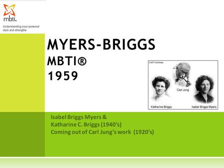 Isabel Briggs Myers & Katharine C. Briggs (1940’s) Coming out of Carl Jung’s work (1920’s) MYERS-BRIGGS MBTI® 1959.