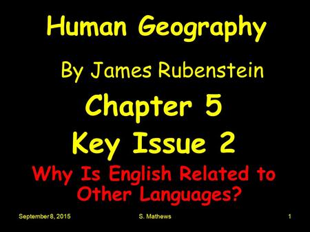 September 8, 2015S. Mathews1 Human Geography By James Rubenstein Chapter 5 Key Issue 2 Why Is English Related to Other Languages?