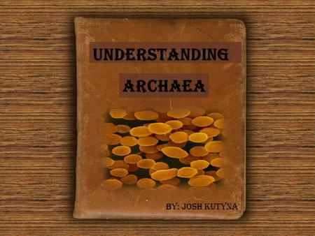 Understanding ArchaeA By: Josh Kutyna Table of Contents (1)Introduction to Cytology (2)Clarification of Classification (3)Domain Discovery (4)Where Art.