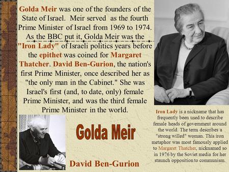 Golda Meir was one of the founders of the State of Israel. Meir served as the fourth Prime Minister of Israel from 1969 to 1974. As the BBC put it, Golda.