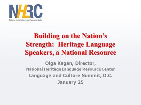 Building on the Nation’s Strength: Heritage Language Speakers, a National Resource Olga Kagan, Director, National Heritage Language Resource Center Language.