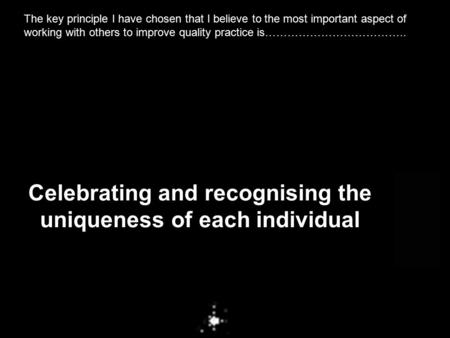 The key principle I have chosen that I believe to the most important aspect of working with others to improve quality practice is……………………………….. Celebrating.