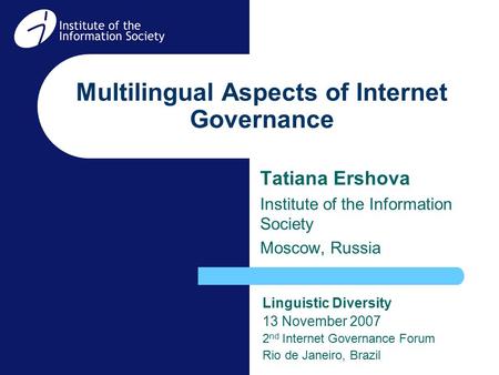 Multilingual Aspects of Internet Governance Tatiana Ershova Institute of the Information Society Moscow, Russia Linguistic Diversity 13 November 2007 2.