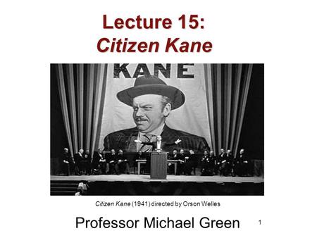 1 Lecture 15: Citizen Kane Professor Michael Green Citizen Kane (1941) directed by Orson Welles.