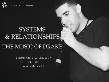 STEPHANIE GILLOOLY FS 121 OCT. 3, 2011 SYSTEMS & RELATIONSHIPS THE MUSIC OF DRAKE.