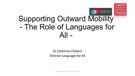 Supporting Outward Mobility - The Role of Languages for All - Dr Catherine Chabert Director Languages for All HE International Unit 29 April 2015.