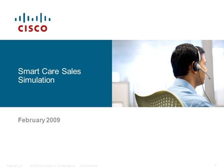 © 2006 Cisco Systems, Inc. All rights reserved.Cisco ConfidentialPresentation_ID 1 Smart Care Sales Simulation February 2009.