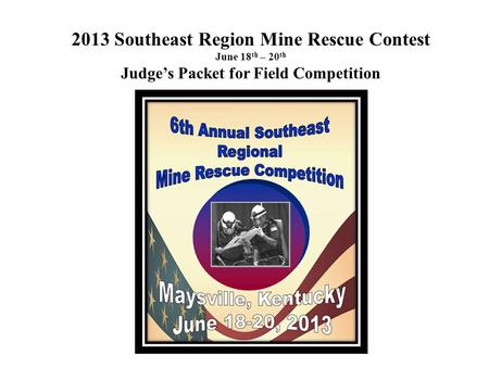 2013 Southeast Region Mine Rescue Contest June 18 th – 20 th Judge’s Packet for Field Competition.