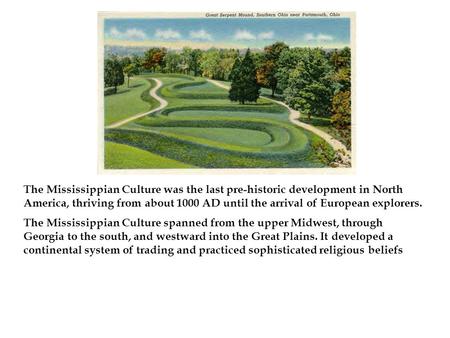 The Mississippian Culture was the last pre-historic development in North America, thriving from about 1000 AD until the arrival of European explorers.