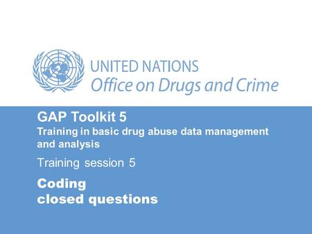 Coding closed questions Training session 5 GAP Toolkit 5 Training in basic drug abuse data management and analysis.