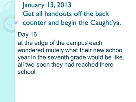 January 13, 2013 Get all handouts off the back counter and begin the Caught’ya. Day 16 at the edge of the campus each wondered mutely what their new school.