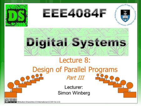 Lecture 8: Design of Parallel Programs Part III Lecturer: Simon Winberg Attribution-ShareAlike 4.0 International (CC BY-SA 4.0)