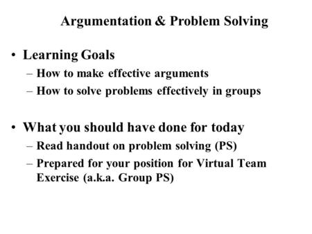 Learning Goals –How to make effective arguments –How to solve problems effectively in groups What you should have done for today –Read handout on problem.