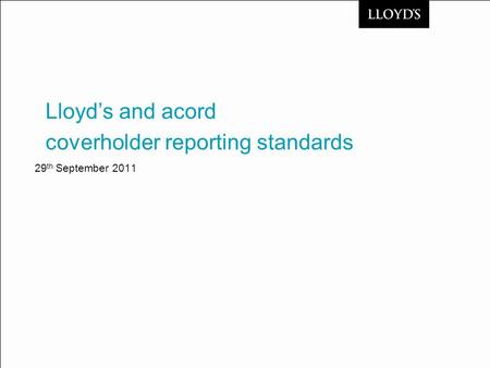 29 th September 2011 coverholder reporting standards Lloyd’s and acord.