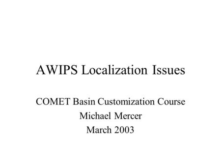 AWIPS Localization Issues COMET Basin Customization Course Michael Mercer March 2003.