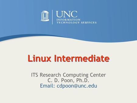 Linux Intermediate ITS Research Computing Center C. D. Poon, Ph.D.