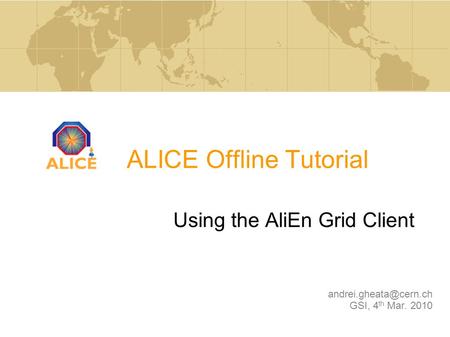 ALICE Offline Tutorial Using the AliEn Grid Client GSI, 4 th Mar. 2010.