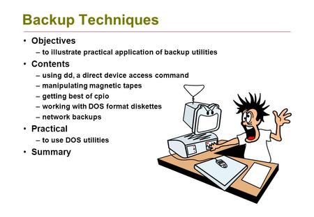 Backup Techniques Objectives –to illustrate practical application of backup utilities Contents –using dd, a direct device access command –manipulating.