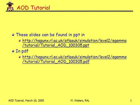 AOD Tutorial, March 10, 2005M. Wielers, RAL1 AOD Tutorial These slides can be found in ppt in  /tutorial/Tutorial_AOD_100305.ppt.