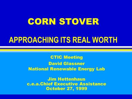 CORN STOVER APPROACHING ITS REAL WORTH CTIC Meeting David Glassner National Renewable Energy Lab Jim Hettenhaus c.e.a.Chief Executive Assistance October.