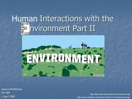 Interactions with the nvironment Part II Human Interactions with the nvironment Part II Jessica McParlane FW 485 1 April 2009