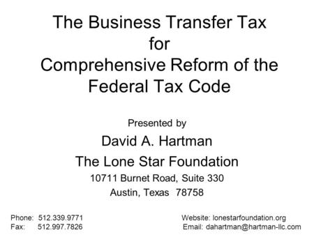 The Business Transfer Tax for Comprehensive Reform of the Federal Tax Code Presented by David A. Hartman The Lone Star Foundation 10711 Burnet Road, Suite.