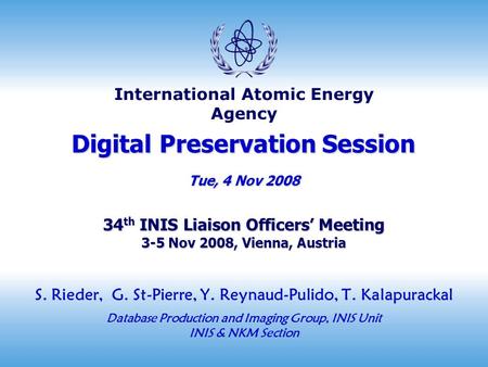 International Atomic Energy Agency Digital Preservation Session Tue, 4 Nov 2008 34 th INIS Liaison Officers’ Meeting 3-5 Nov 2008, Vienna, Austria S. Rieder,