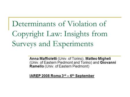 Determinants of Violation of Copyright Law: Insights from Surveys and Experiments Anna Maffioletti (Univ. of Torino), Matteo Migheli (Univ. of Eastern.