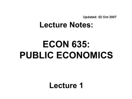 Updated: 02 Oct 2007 Lecture Notes: ECON 635: PUBLIC ECONOMICS Lecture 1.