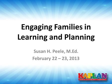 Engaging Families in Learning and Planning Susan H. Peele, M.Ed. February 22 – 23, 2013.